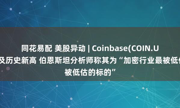 同花易配 美股异动 | Coinbase(COIN.US)股价触及历史新高 伯恩斯坦分析师称其为“加密行业最被低估的标的”