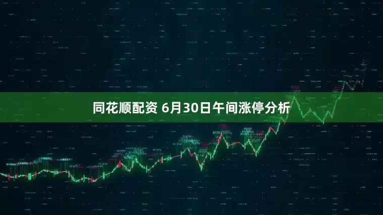 同花顺配资 6月30日午间涨停分析