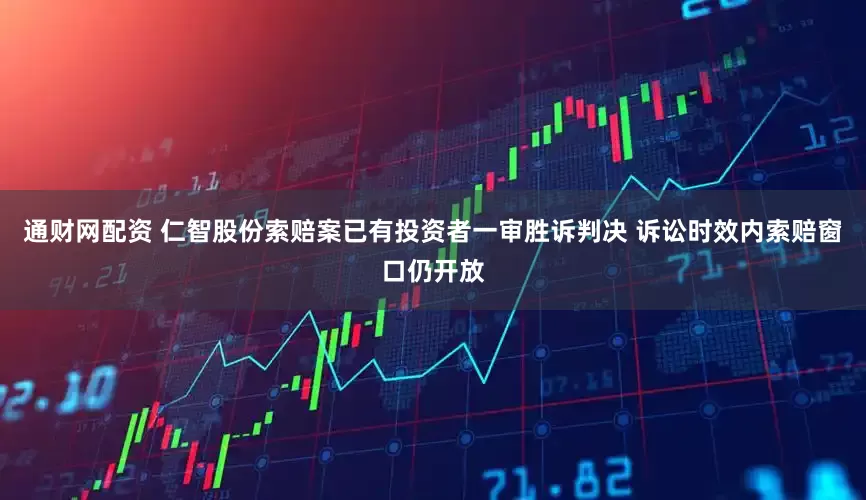 通财网配资 仁智股份索赔案已有投资者一审胜诉判决 诉讼时效内索赔窗口仍开放