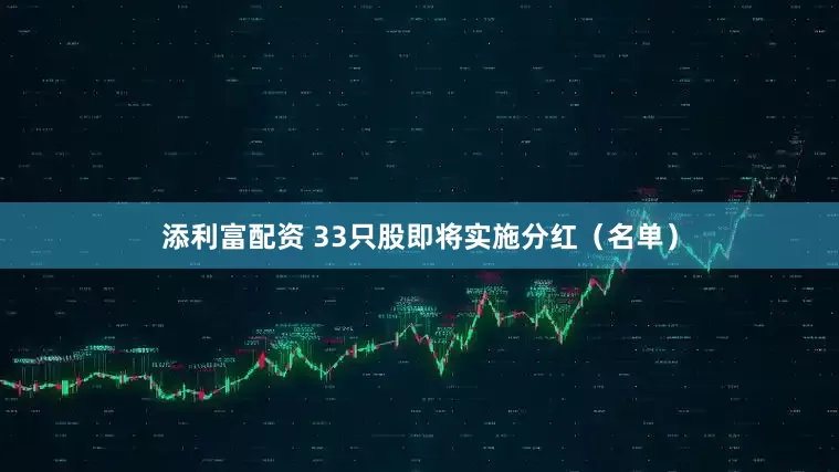 添利富配资 33只股即将实施分红（名单）