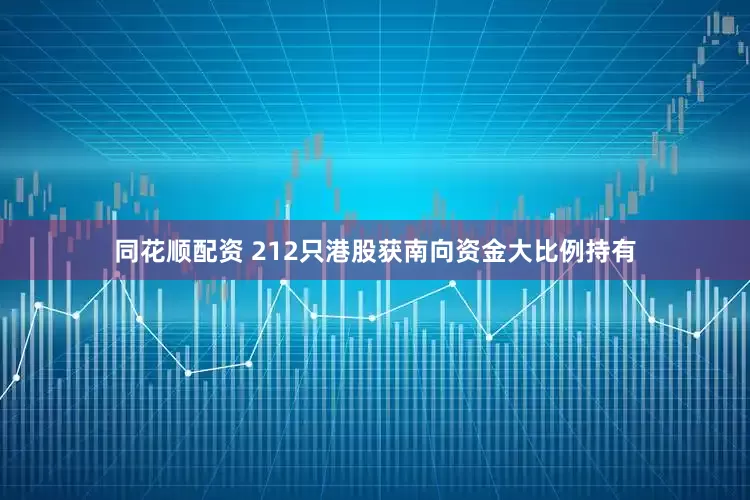 同花顺配资 212只港股获南向资金大比例持有