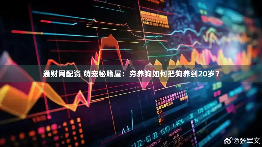 通财网配资 萌宠秘籍屋：穷养狗如何把狗养到20岁？