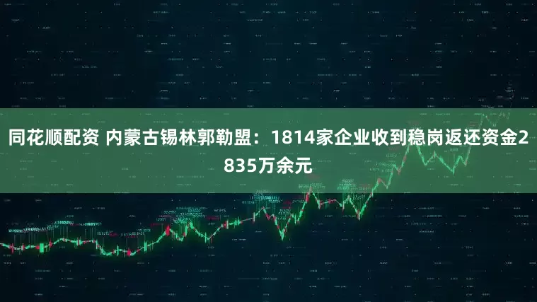 同花顺配资 内蒙古锡林郭勒盟：1814家企业收到稳岗返还资金2835万余元