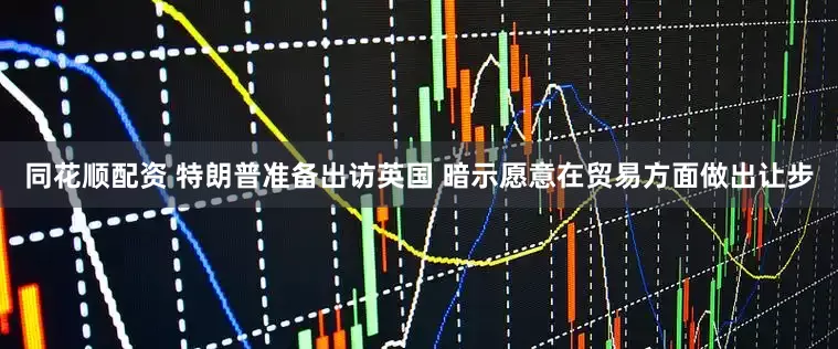 同花顺配资 特朗普准备出访英国 暗示愿意在贸易方面做出让步
