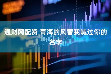 通财网配资 青海的风替我喊过你的名字