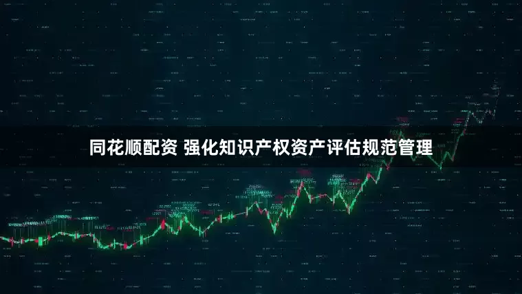 同花顺配资 强化知识产权资产评估规范管理