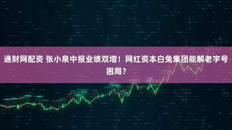 通财网配资 张小泉中报业绩双增!网红资本白兔集团能解老字号困局?