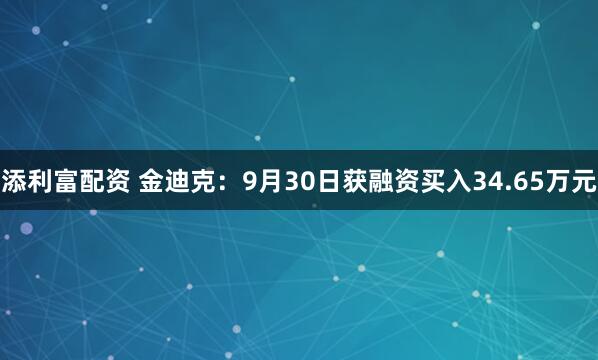添利富配资 金迪克：9月30日获融资买入34.65万元