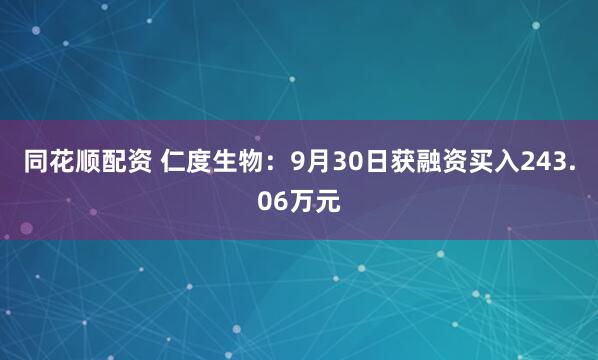 同花顺配资 仁度生物：9月30日获融资买入243.06万元
