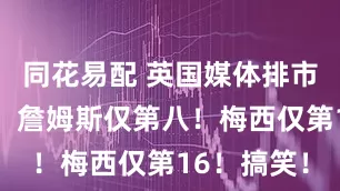 同花易配 英国媒体排市场价值榜：詹姆斯仅第八！梅西仅第16！搞笑！