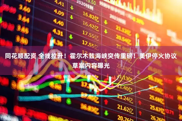 同花顺配资 全线拉升！霍尔木兹海峡突传重磅！美伊停火协议草案内容曝光